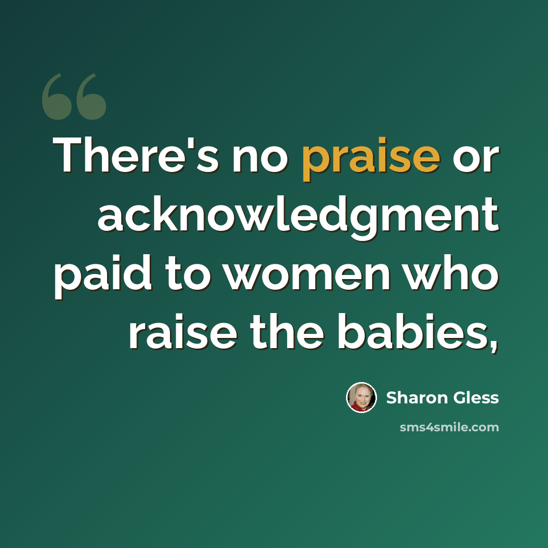 “There's no praise or acknowledgment paid to women who raise the babies,” quote by Sharon Gless