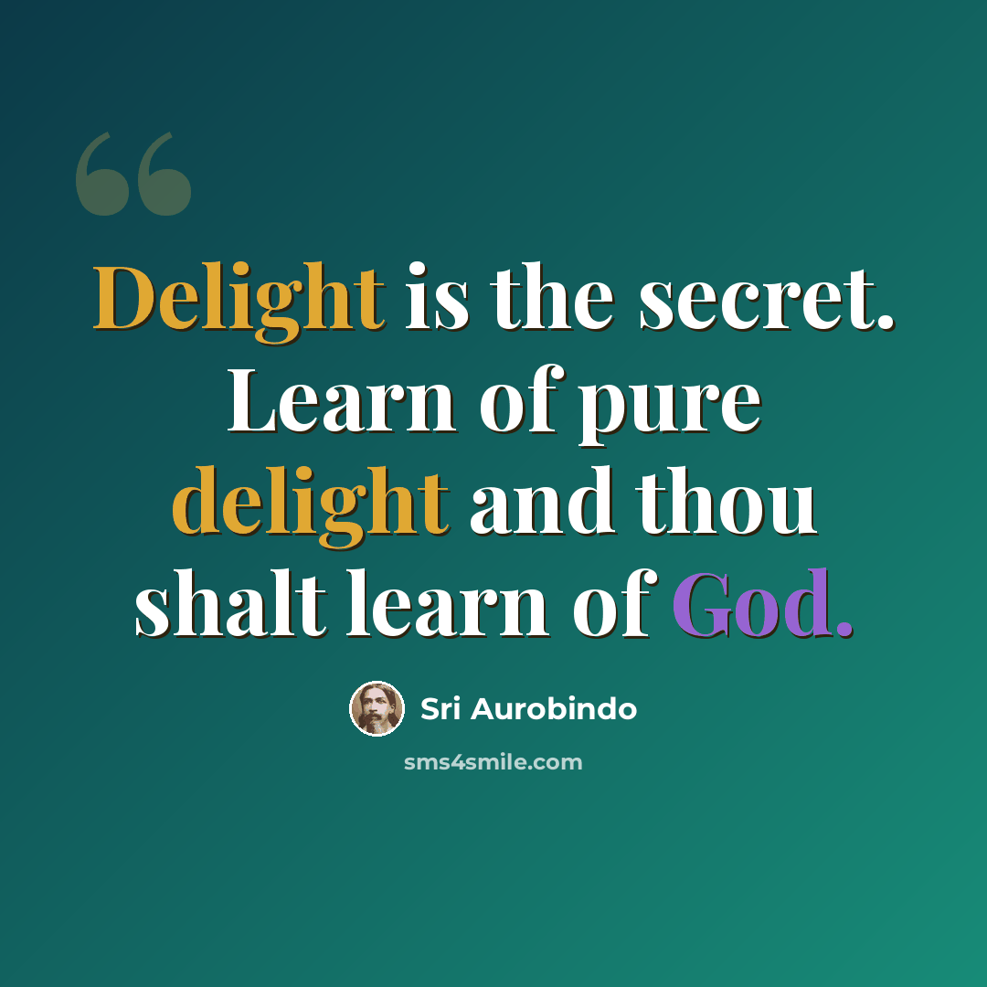 “Delight is the secret. Learn of pure delight and thou shalt learn of God.” quote by Sri Aurobindo