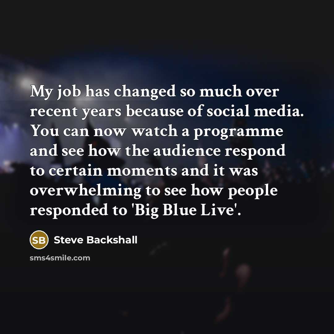 “My job has changed so much over recent years because of social media. You can now watch a programme and see how the audience respond to certain moments and it was overwhelming to see how people responded to 'Big Blue Live'.” quote by Steve Backshall