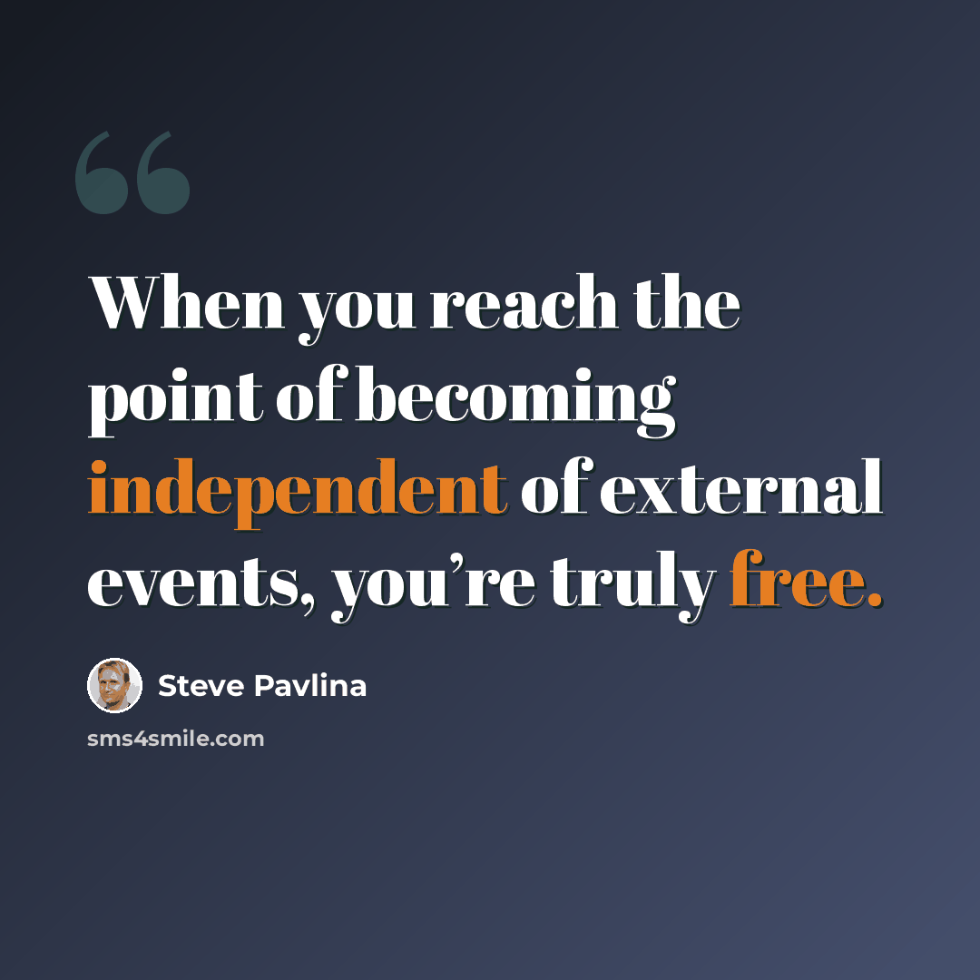 “When you reach the point of becoming independent of external events, you’re truly free.” quote by Steve Pavlina