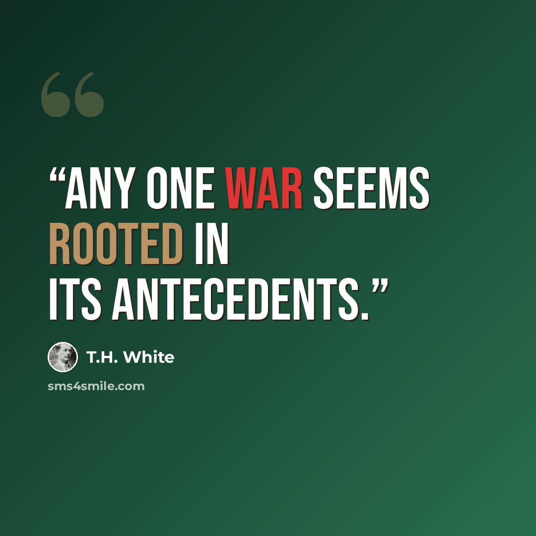 “Any one war seems rooted in its antecedents.” quote by T.H. White