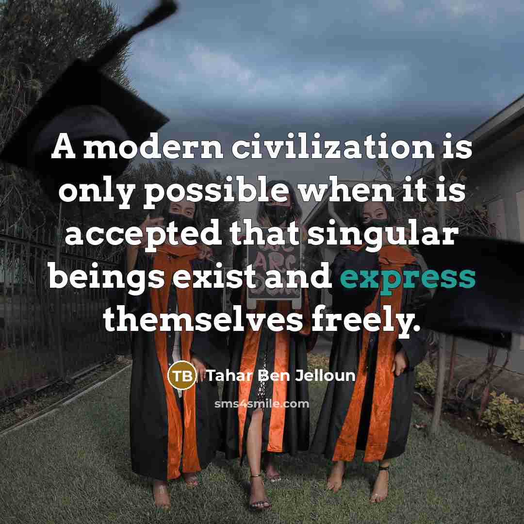 “A modern civilization is only possible when it is accepted that singular beings exist and express themselves freely.” quote by Tahar Ben Jelloun