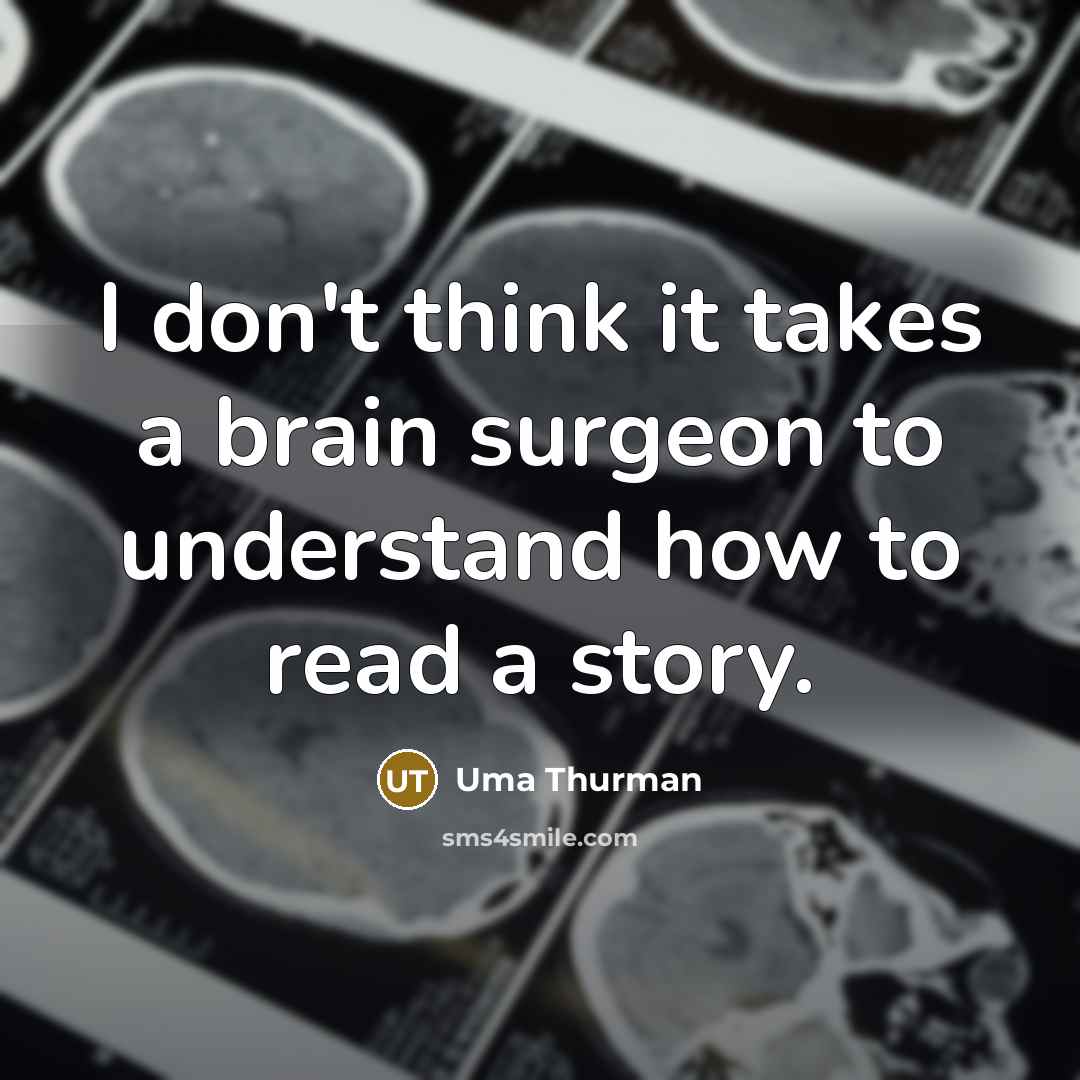 “I don't think it takes a brain surgeon to understand how to read a story.” quote by Uma Thurman
