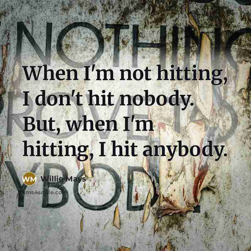 “When I'm not hitting, I don't hit nobody. But, when I'm hitting, I hit anybody.” quote by Willie Mays