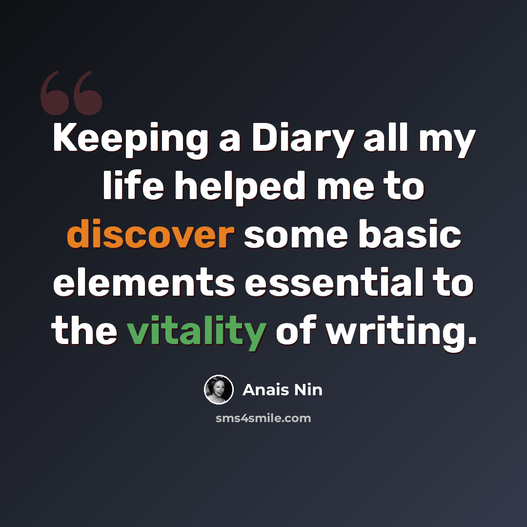 “Keeping a Diary all my life helped me to discover some basic elements essential to the vitality of writing.” quote by Anais Nin