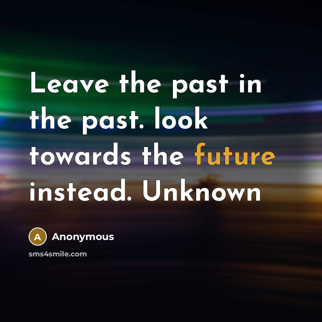 “Leave the past in the past. look towards the future instead. Unknown” quote by Anonymous