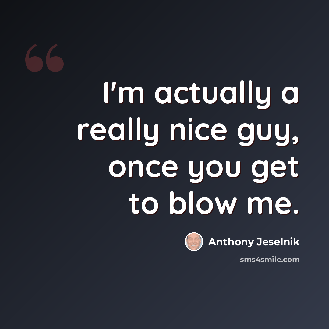 “I'm actually a really nice guy, once you get to blow me.” quote by Anthony Jeselnik