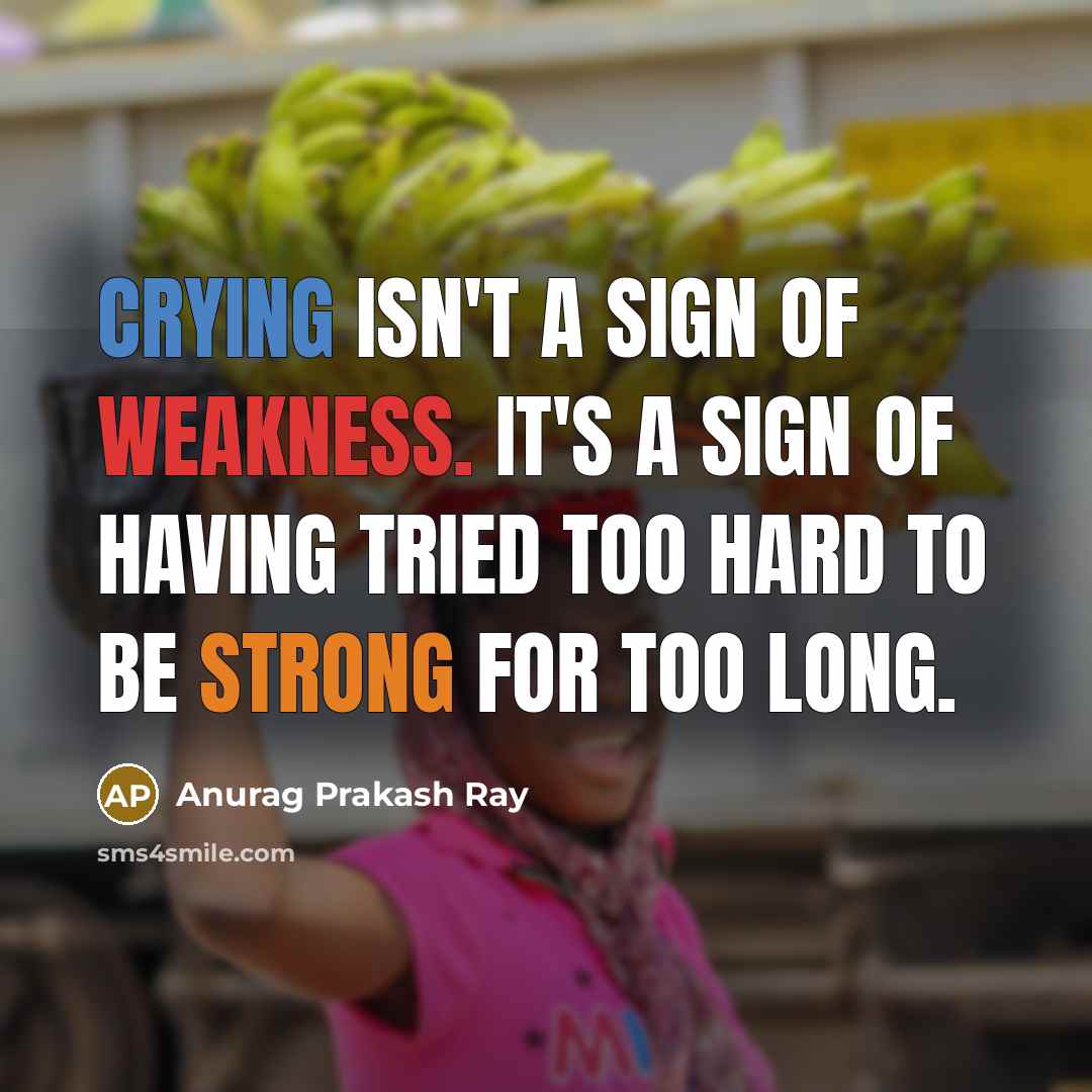 “Crying isn't a sign of weakness. It's a sign of having tried too hard to be strong for too long.” quote by Anurag Prakash Ray