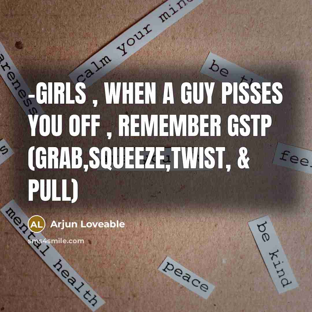 “-girls , when a guy pisses you off , remember GSTP (grab,squeeze,twist, & pull)” quote by Arjun Loveable