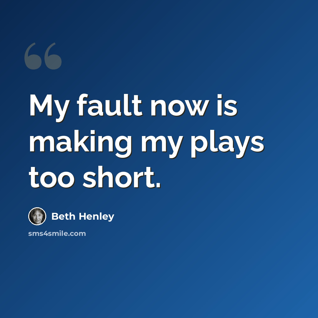“My fault now is making my plays too short.” quote by Beth Henley