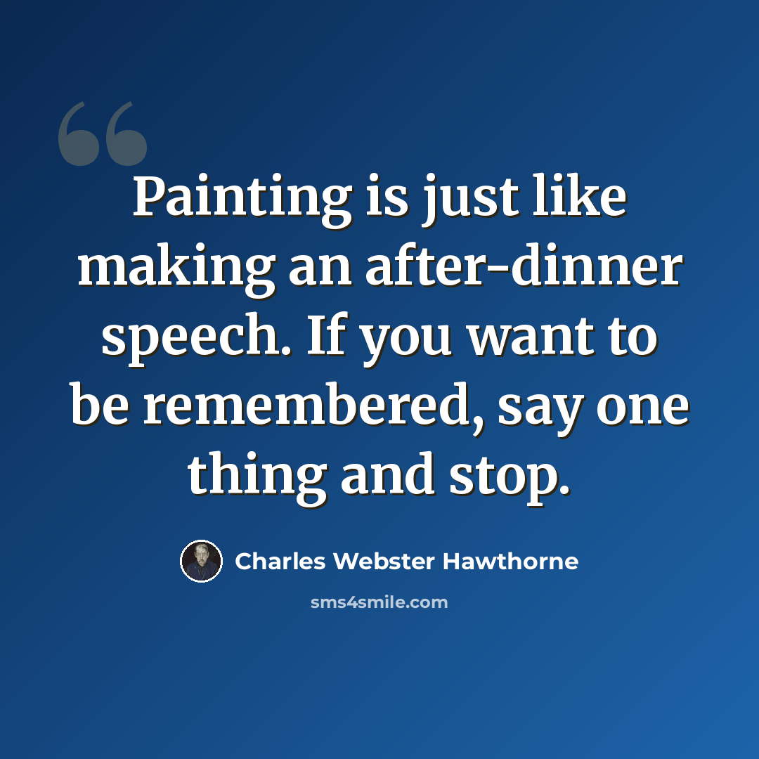 “Painting is just like making an after-dinner speech. If you want to be remembered, say one thing and stop.” quote by Charles Webster Hawthorne