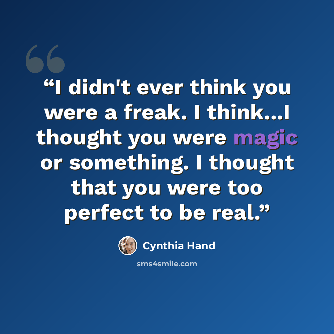 “I didn't ever think you were a freak. I think...I thought you were magic or something. I thought that you were too perfect to be real.” quote by Cynthia Hand