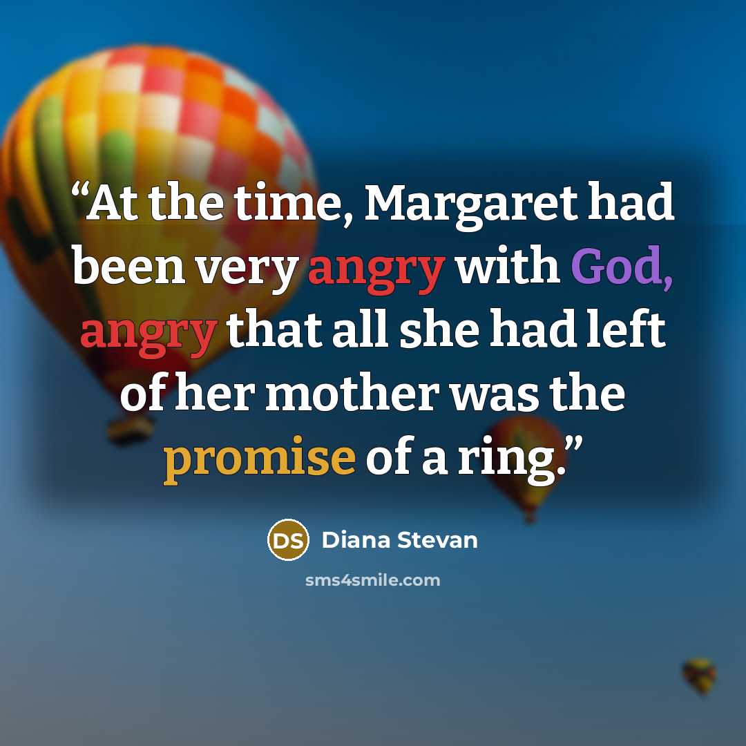 “At the time, Margaret had been very angry with God, angry that all she had left of her mother was the promise of a ring.” quote by Diana Stevan