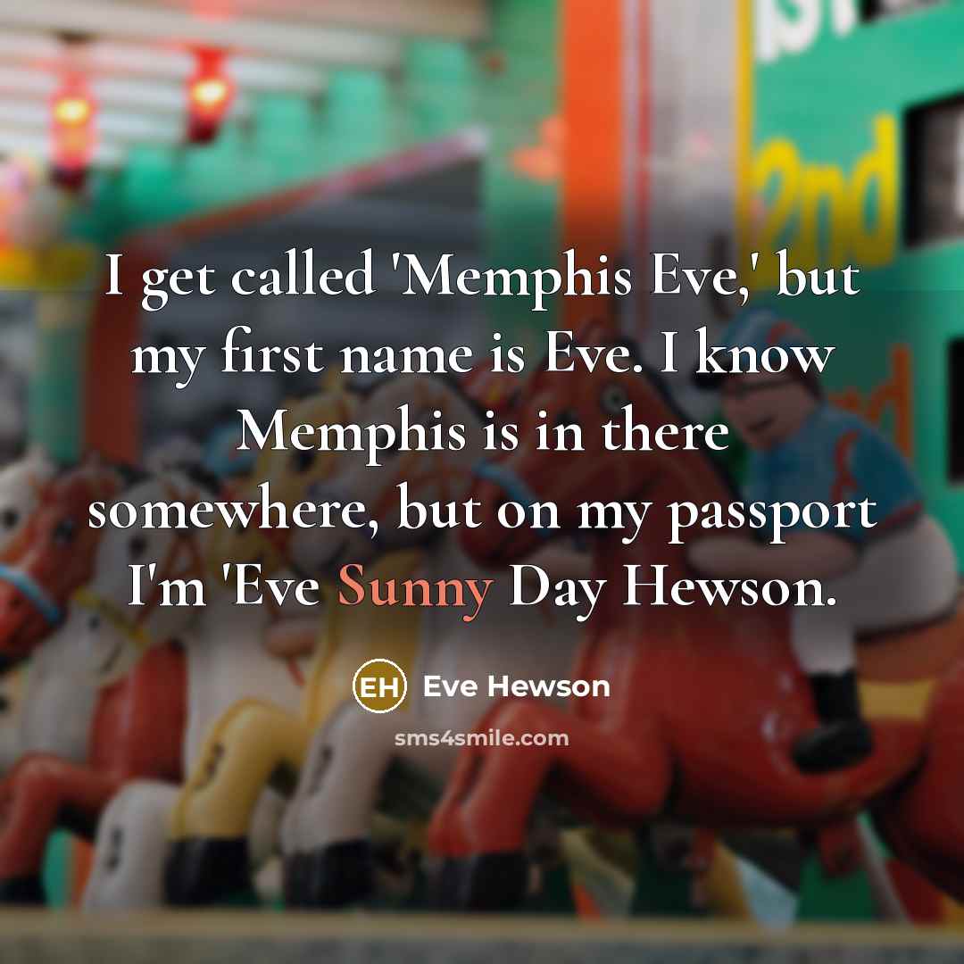 “I get called 'Memphis Eve,' but my first name is Eve. I know Memphis is in there somewhere, but on my passport I'm 'Eve Sunny Day Hewson.” quote by Eve Hewson
