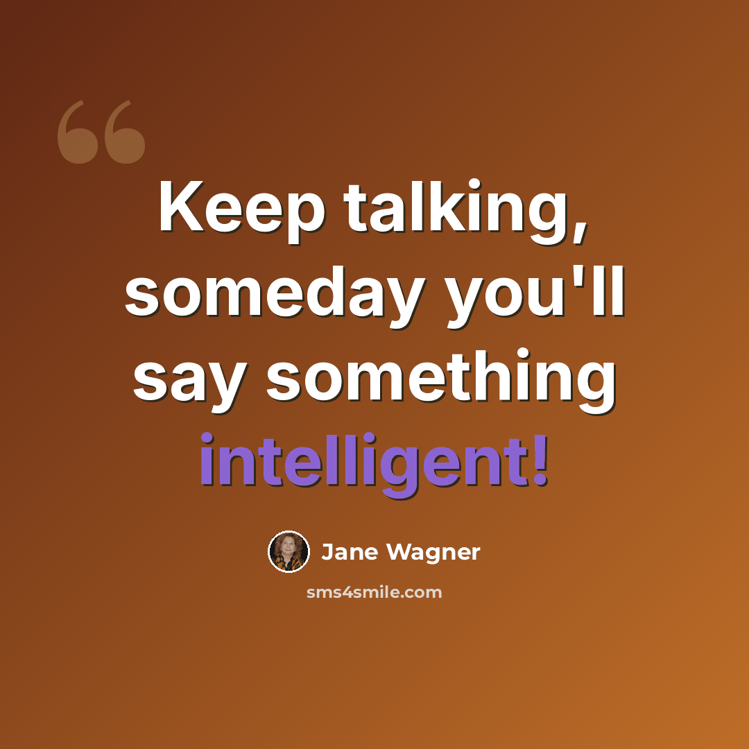 “Keep talking, someday you'll say something intelligent!” quote by Jane Wagner