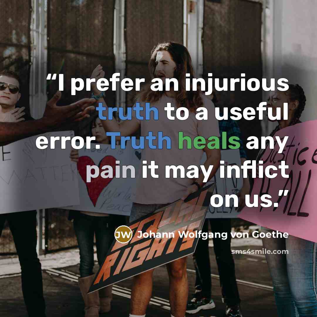 “I prefer an injurious truth to a useful error. Truth heals any pain it may inflict on us.” quote by Johann Wolfgang von Goethe