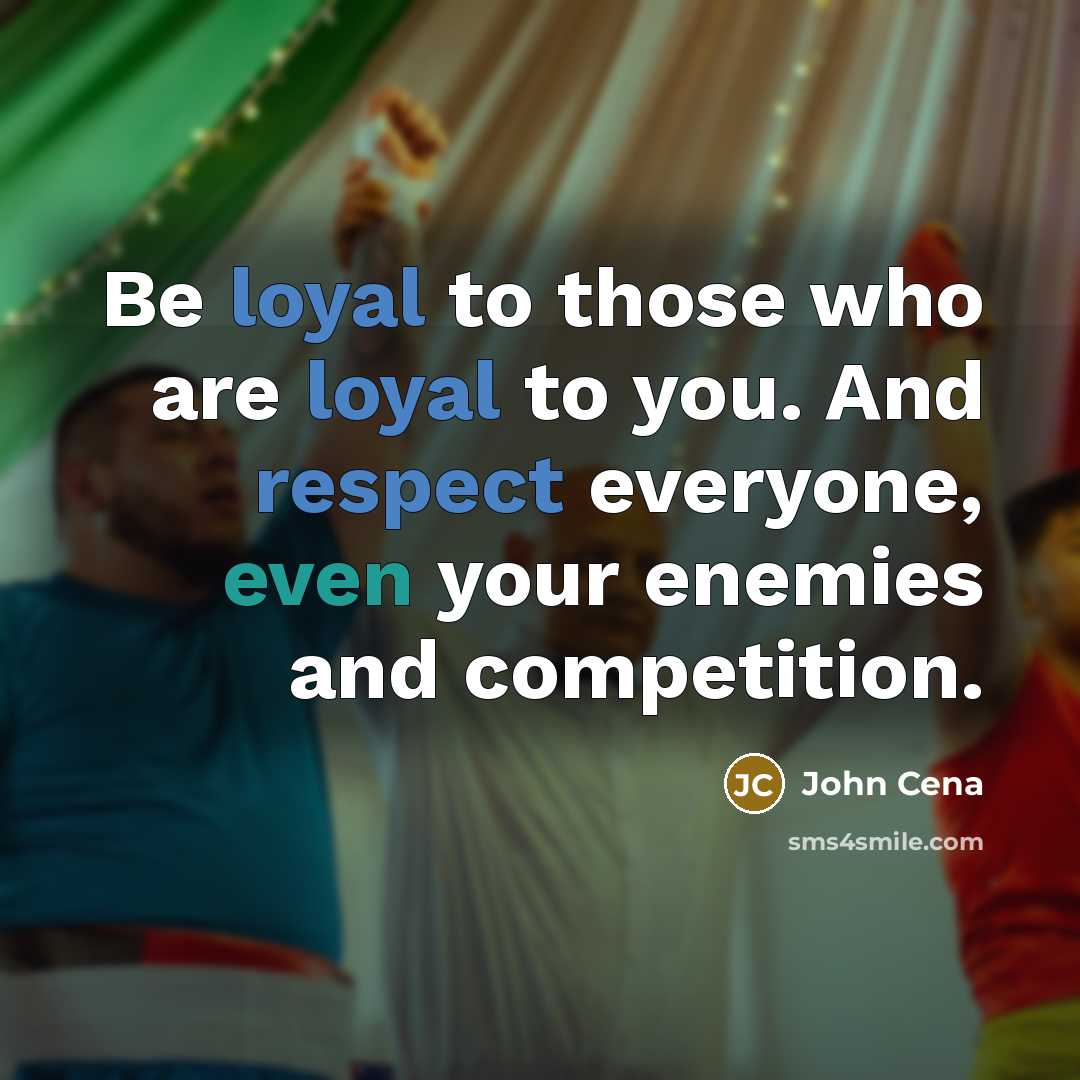 “Be loyal to those who are loyal to you. And respect everyone, even your enemies and competition.” quote by John Cena