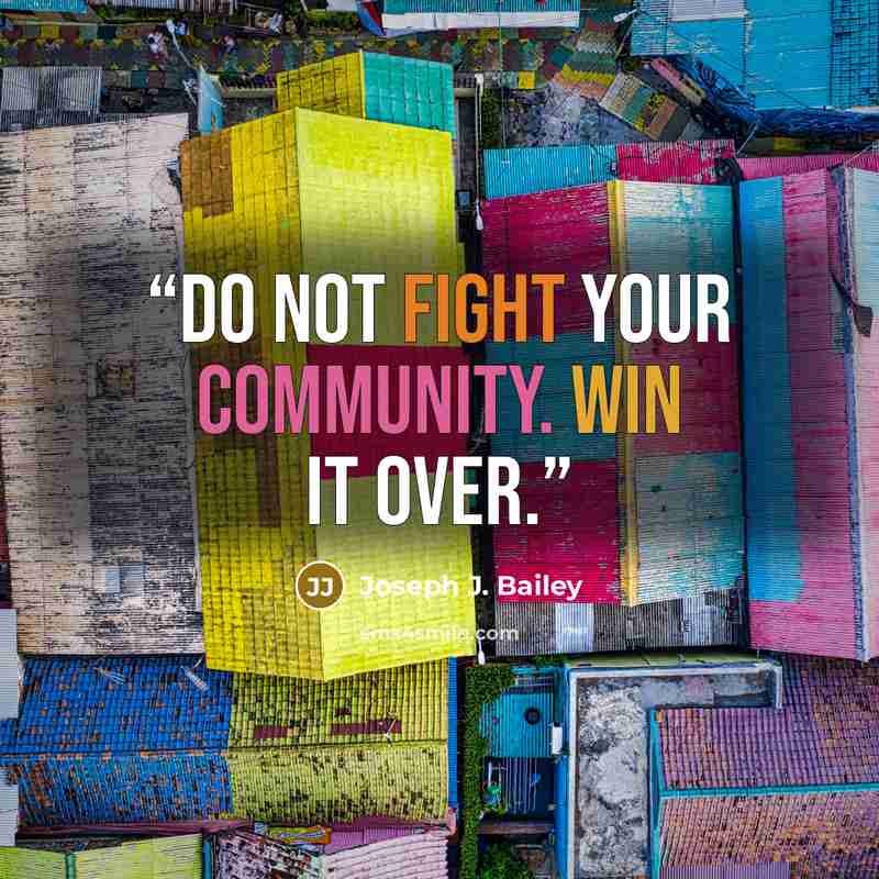 “Do not fight your community. Win it over.” quote by Joseph J. Bailey
