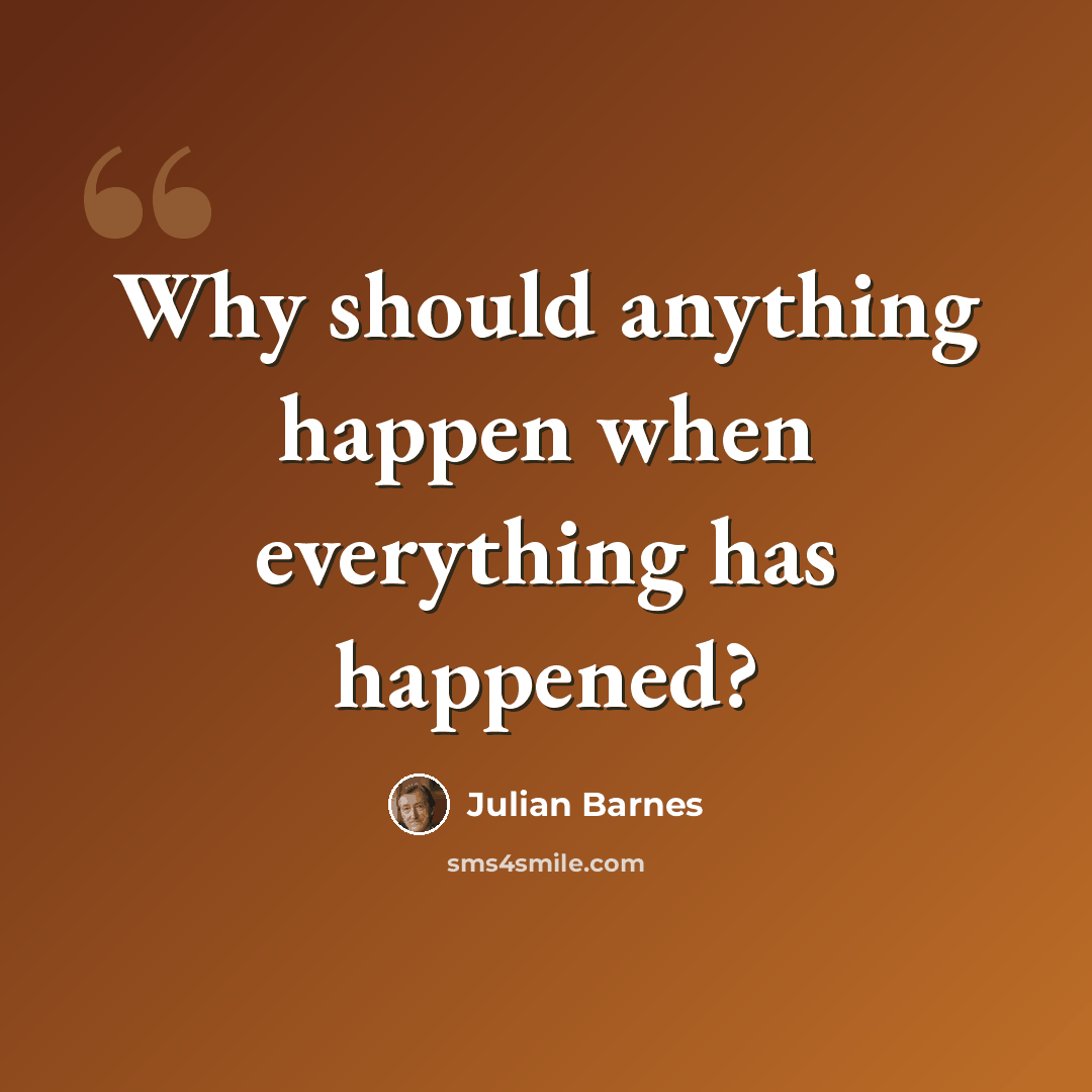 “Why should anything happen when everything has happened?” quote by Julian Barnes
