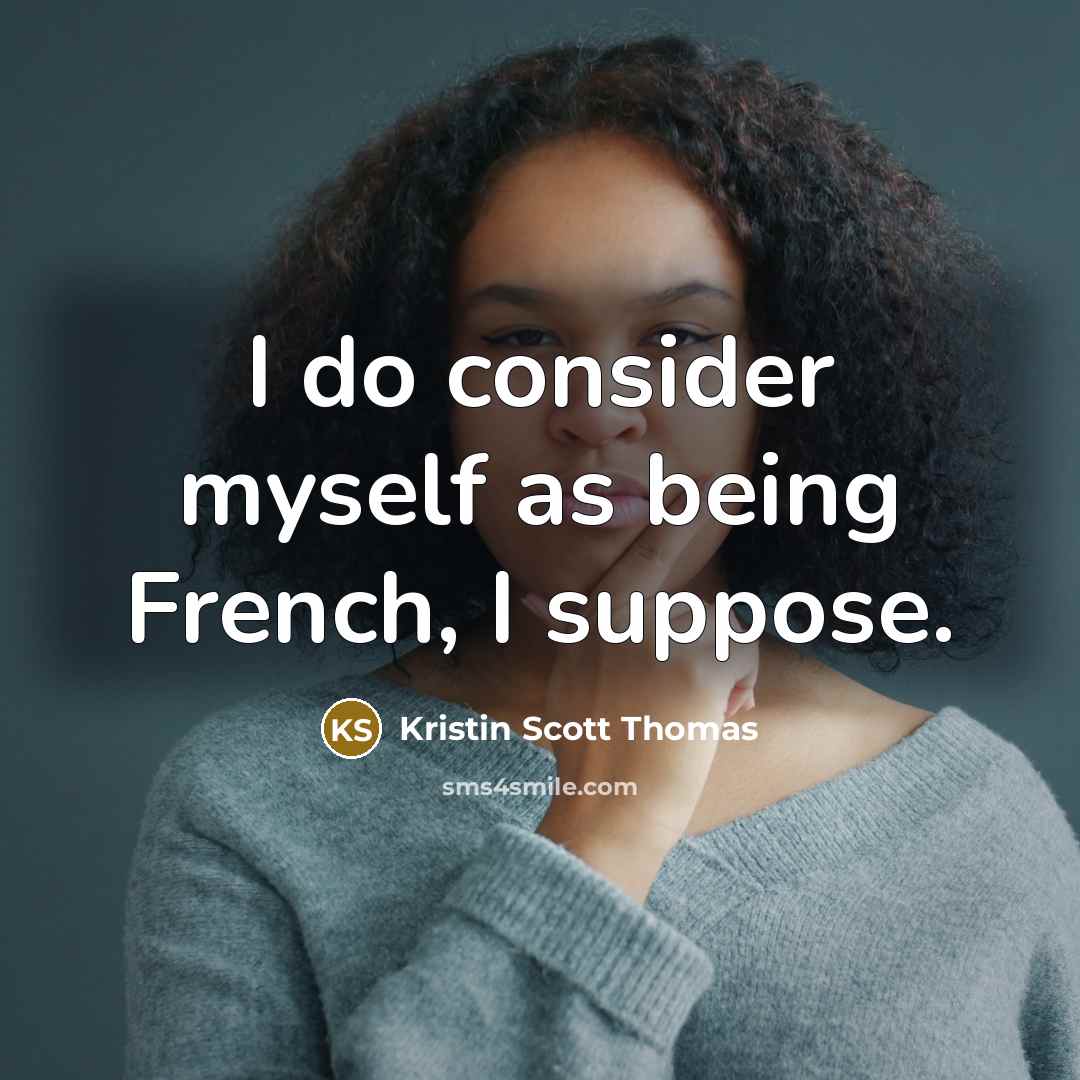 “I do consider myself as being French, I suppose.” quote by Kristin Scott Thomas