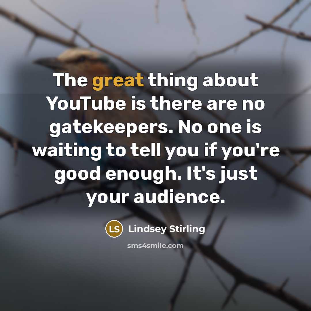 “The great thing about YouTube is there are no gatekeepers. No one is waiting to tell you if you're good enough. It's just your audience.” quote by Lindsey Stirling