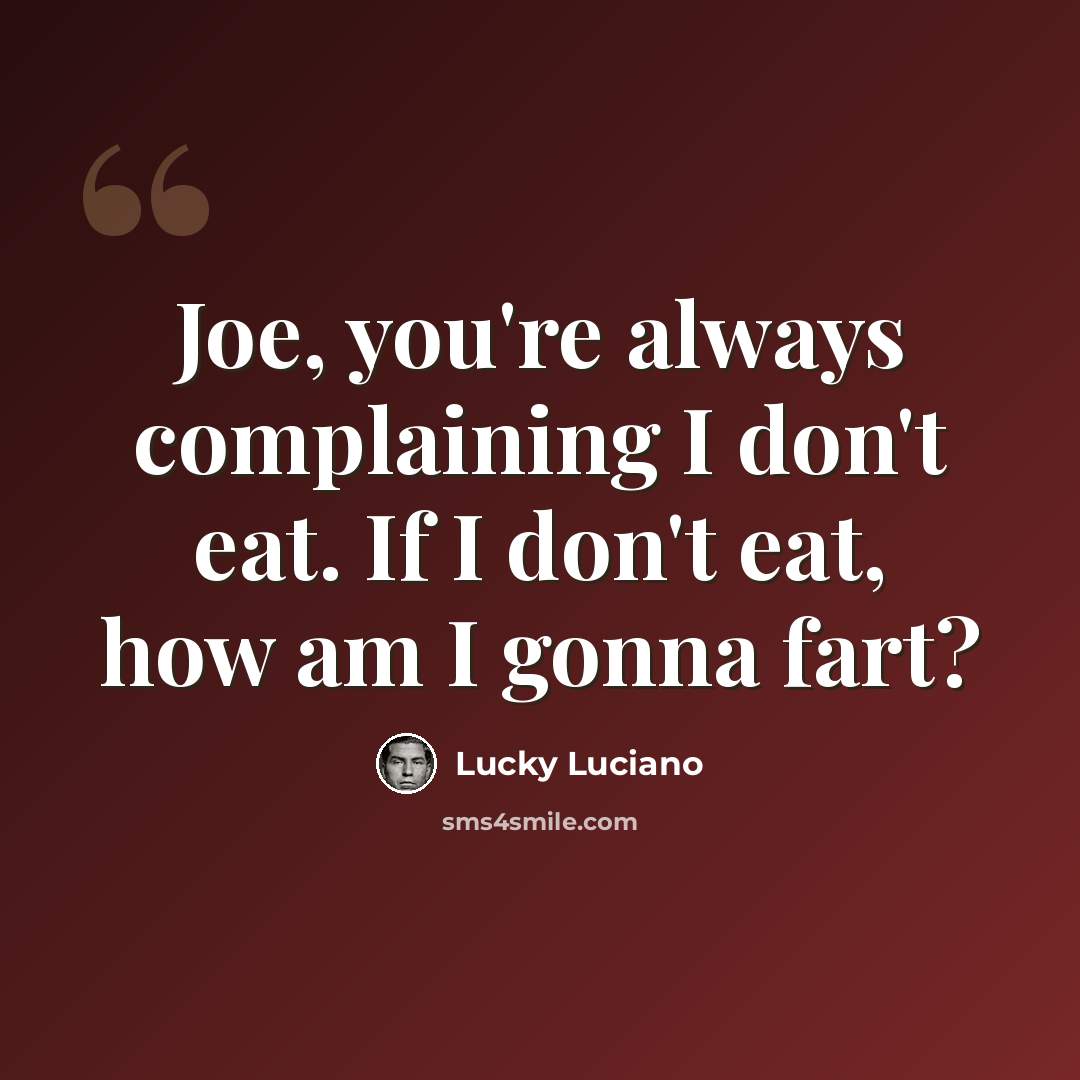 “Joe, you're always complaining I don't eat. If I don't eat, how am I gonna fart?” quote by Lucky Luciano