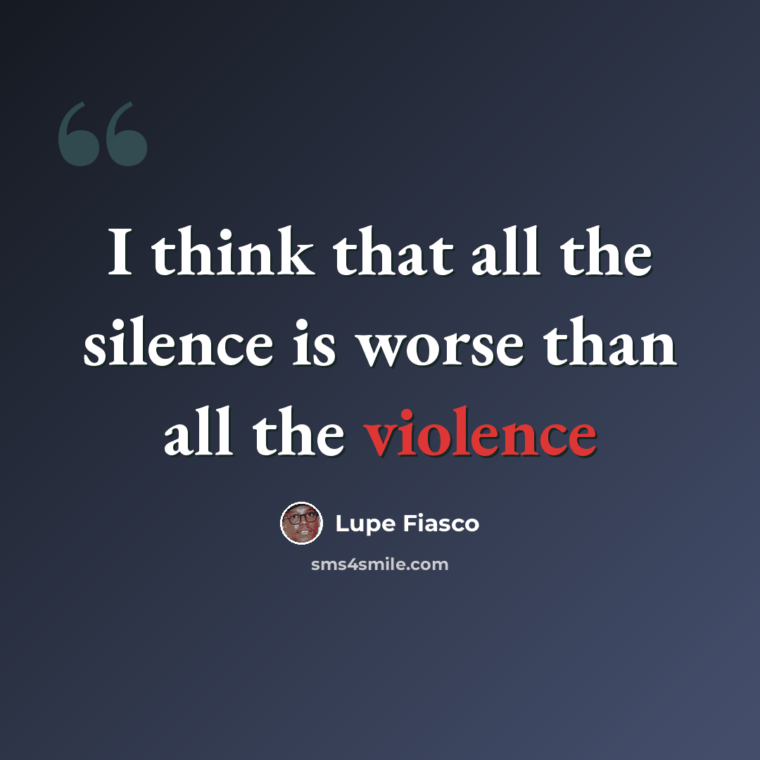 “I think that all the silence is worse than all the violence” quote by Lupe Fiasco
