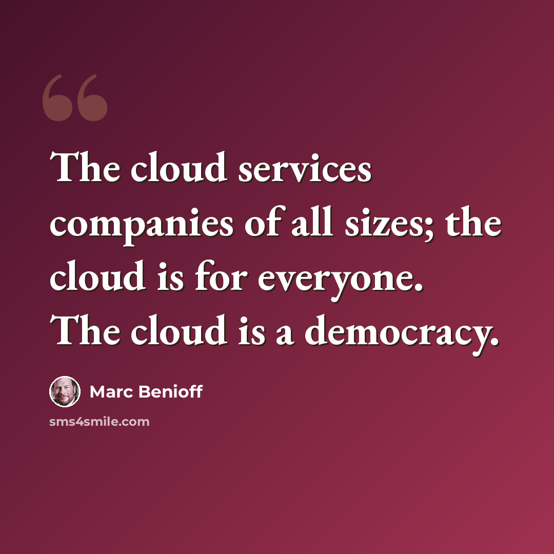 “The cloud services companies of all sizes; the cloud is for everyone. The cloud is a democracy.” quote by Marc Benioff