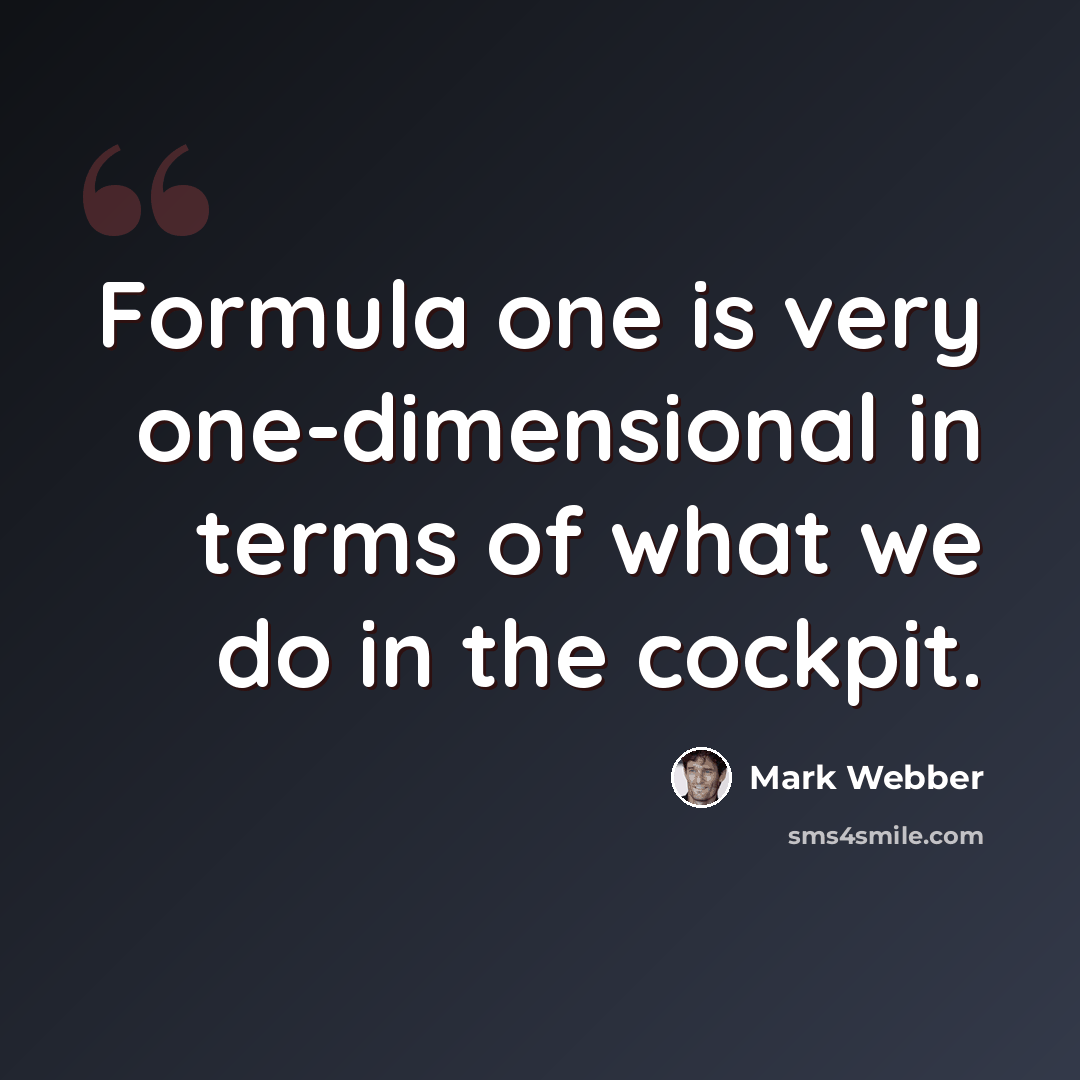 “Formula one is very one-dimensional in terms of what we do in the cockpit.” quote by Mark Webber