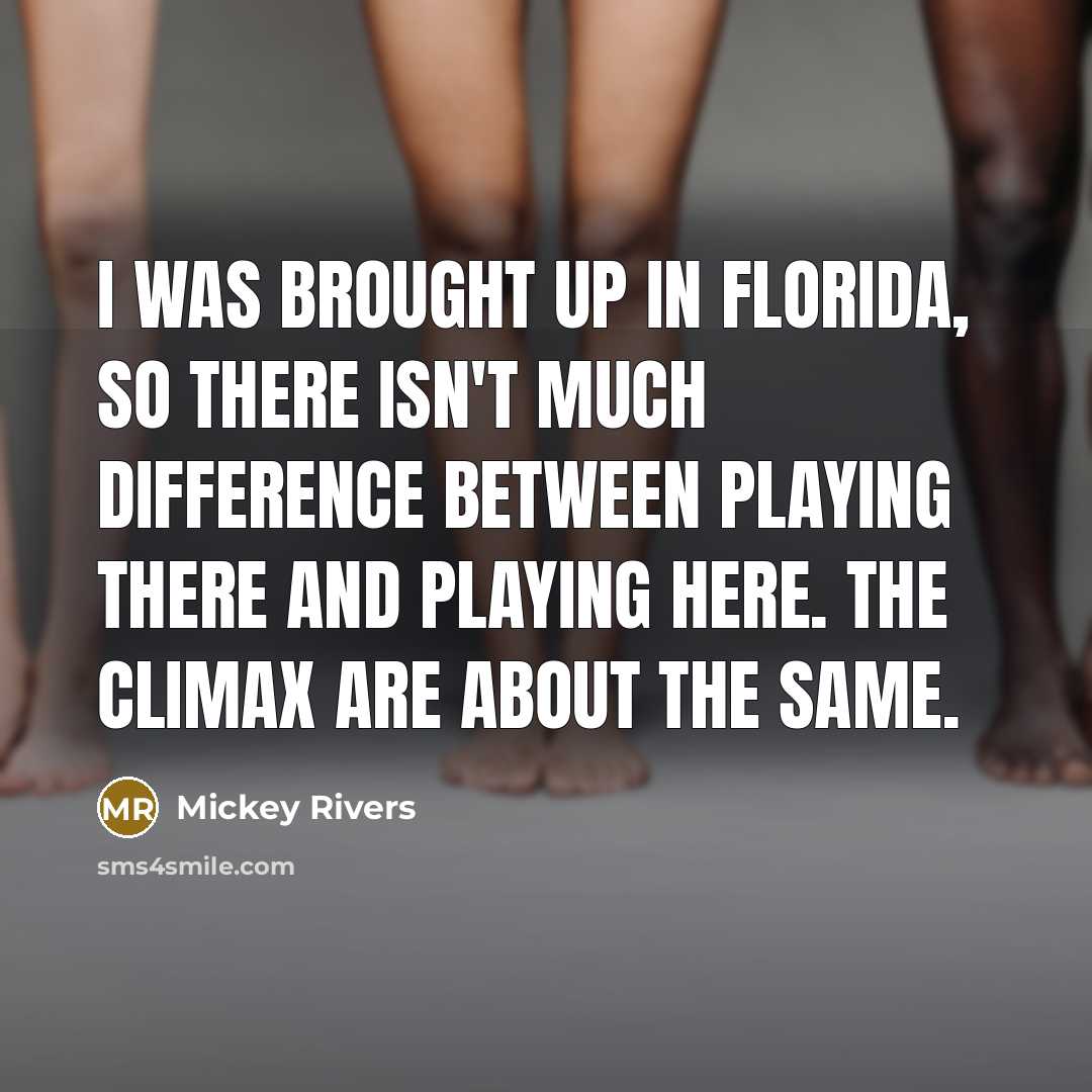 “I was brought up in Florida, so there isn't much difference between playing there and playing here. The climax are about the same.” quote by Mickey Rivers