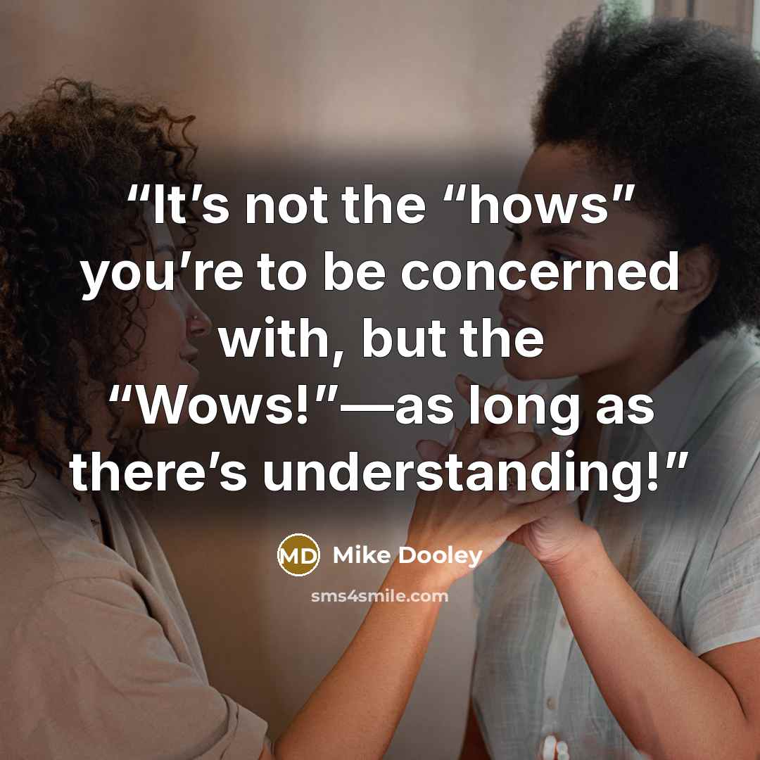 “It’s not the “hows” you’re to be concerned with, but the “Wows!”—as long as there’s understanding!” quote by Mike Dooley
