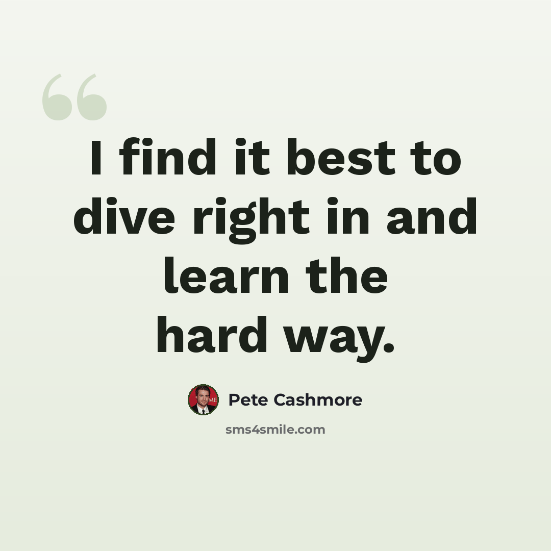 “I find it best to dive right in and learn the hard way.” quote by Pete Cashmore