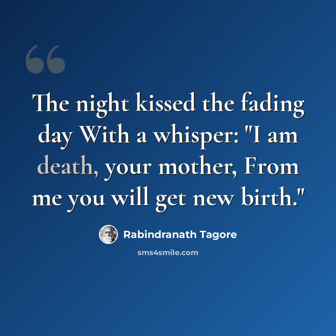 “The night kissed the fading day With a whisper: "I am death, your mother, From me you will get new birth."” quote by Rabindranath Tagore