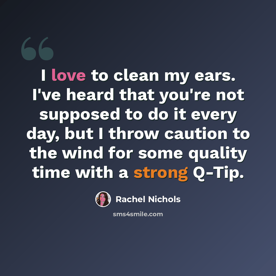 “I love to clean my ears. I've heard that you're not supposed to do it every day, but I throw caution to the wind for some quality time with a strong Q-Tip.” quote by Rachel Nichols
