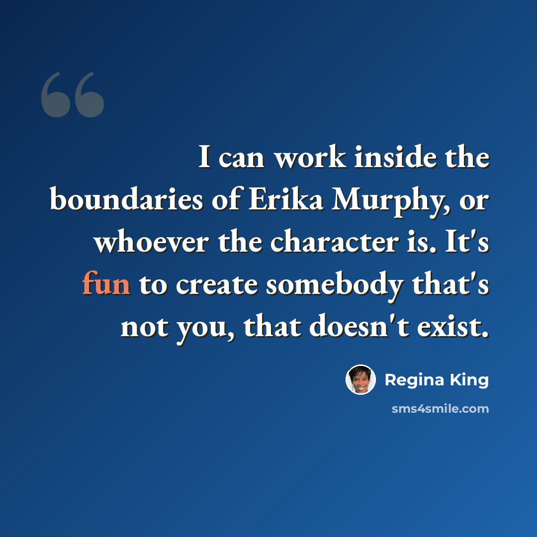 “I can work inside the boundaries of Erika Murphy, or whoever the character is. It's fun to create somebody that's not you, that doesn't exist.” quote by Regina King