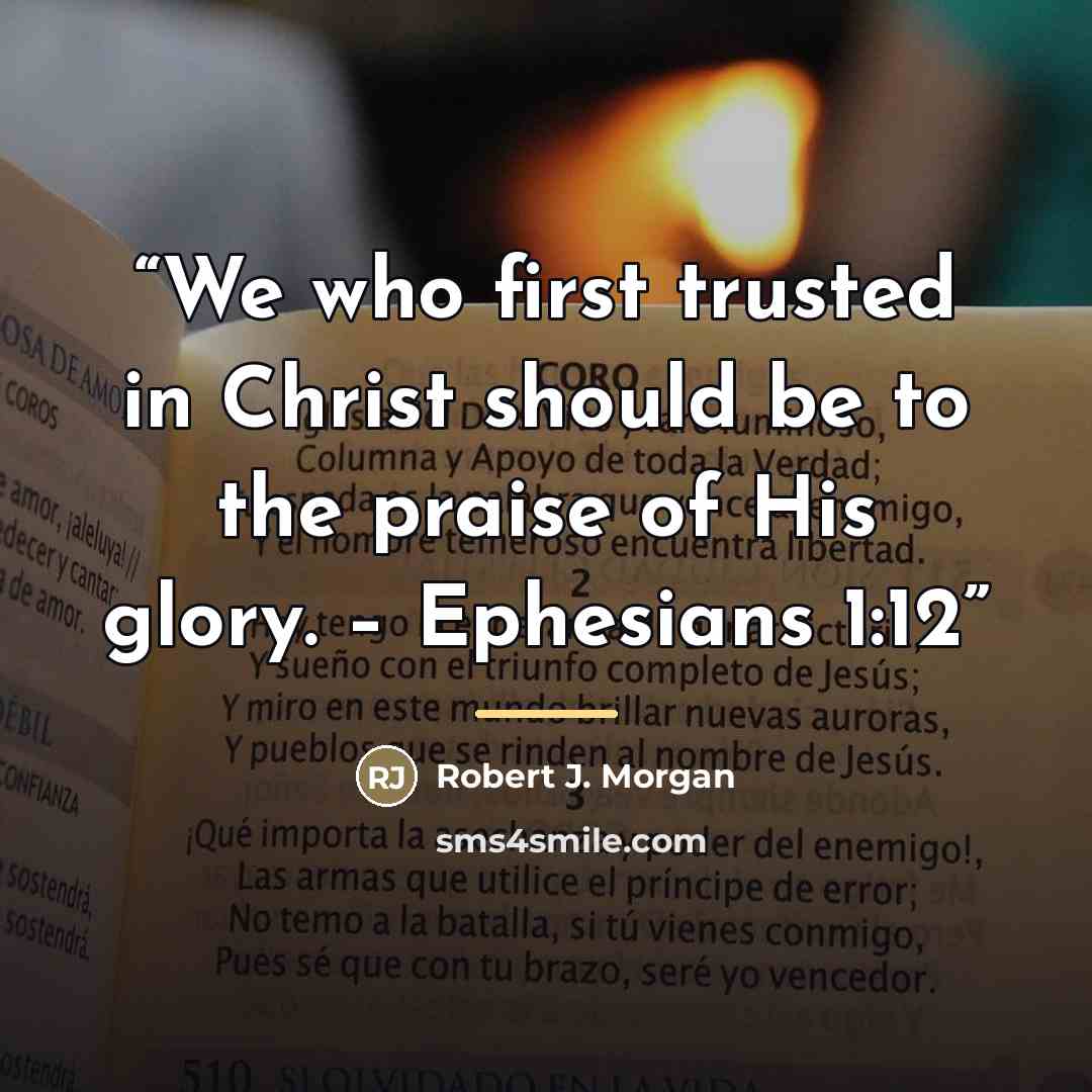 “We who first trusted in Christ should be to the praise of His glory. – Ephesians 1:12” quote by Robert J. Morgan