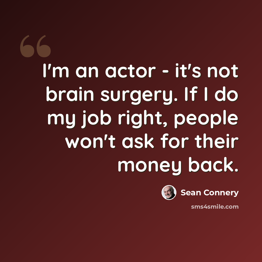 “I'm an actor - it's not brain surgery. If I do my job right, people won't ask for their money back.” quote by Sean Connery