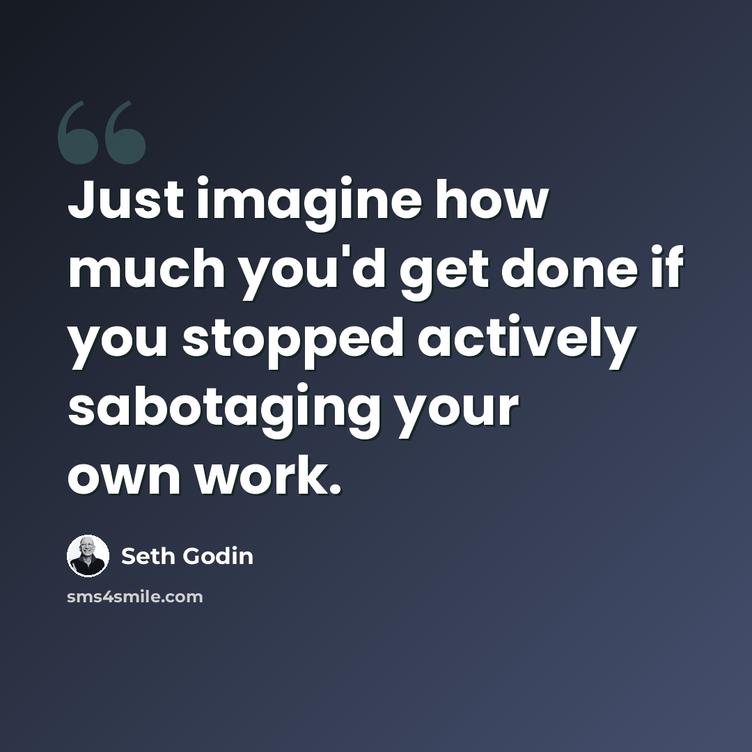 “Just imagine how much you'd get done if you stopped actively sabotaging your own work.” quote by Seth Godin