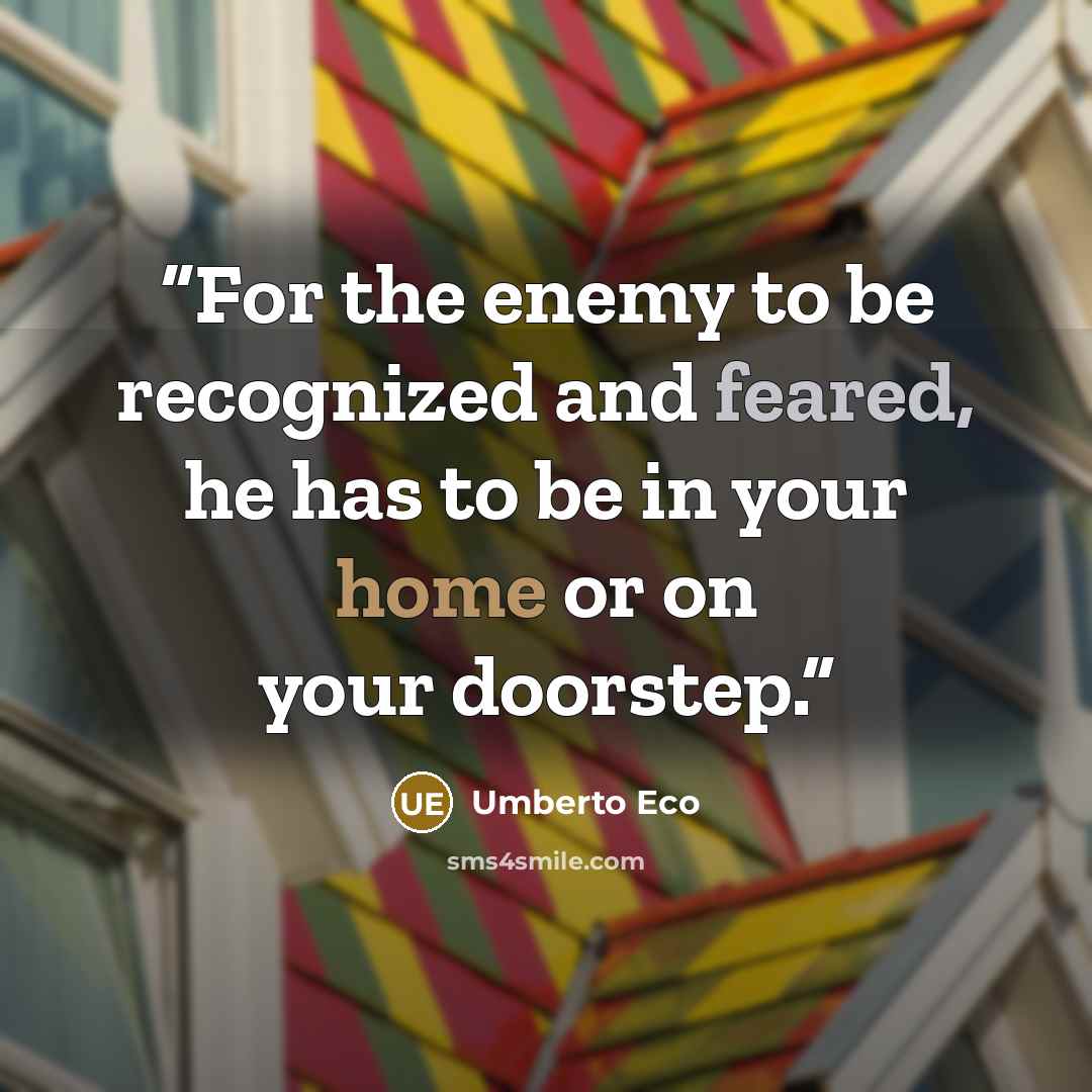 “For the enemy to be recognized and feared, he has to be in your home or on your doorstep.” quote by Umberto Eco