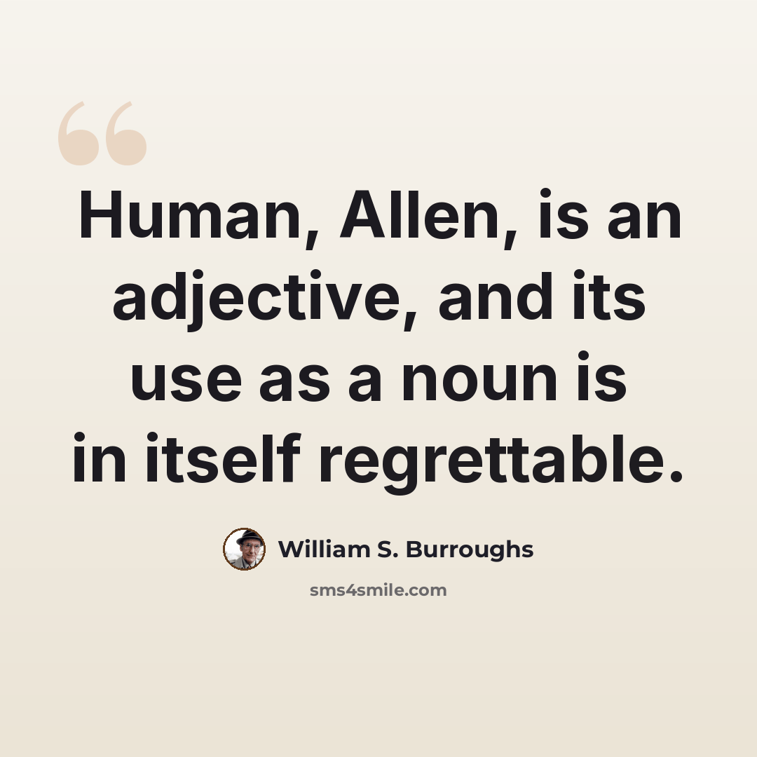 “Human, Allen, is an adjective, and its use as a noun is in itself regrettable.” quote by William S. Burroughs