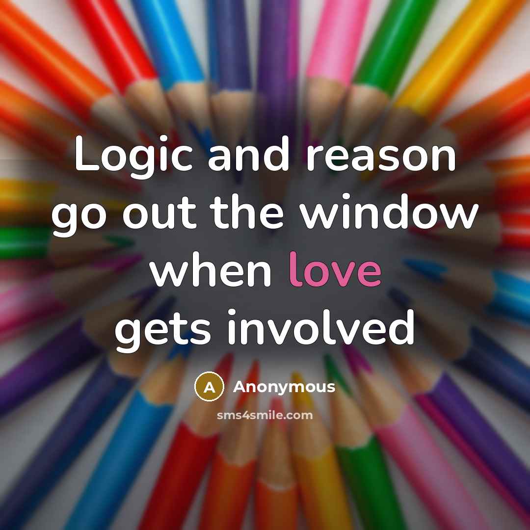 “Logic and reason go out the window when love gets involved” quote by Anonymous