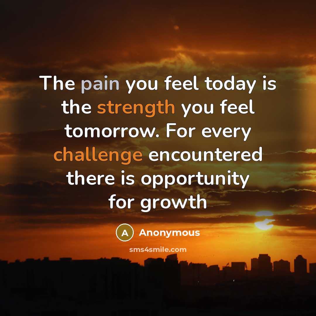 “The pain you feel today is the strength you feel tomorrow. For every challenge encountered there is opportunity for growth” quote by Anonymous
