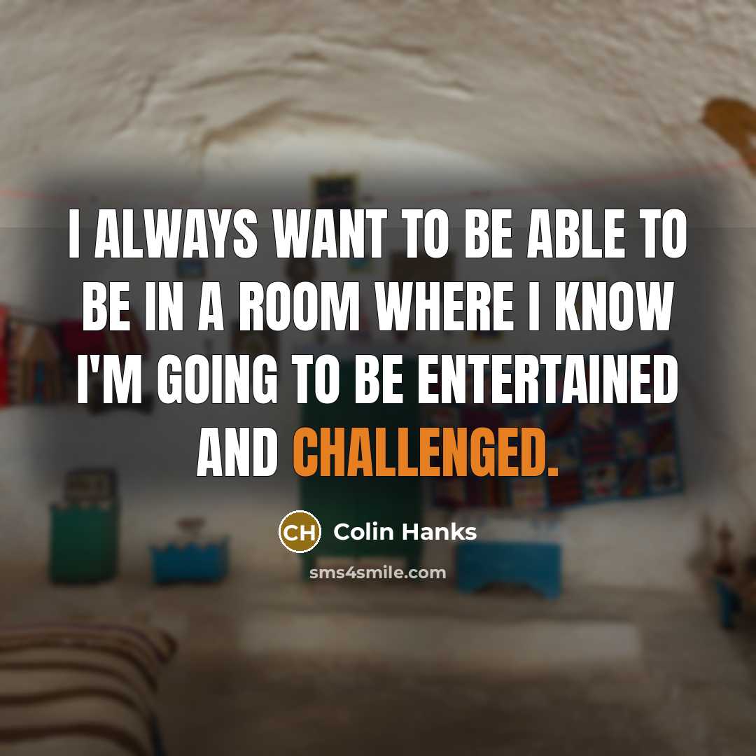 “I always want to be able to be in a room where I know I'm going to be entertained and challenged.” quote by Colin Hanks