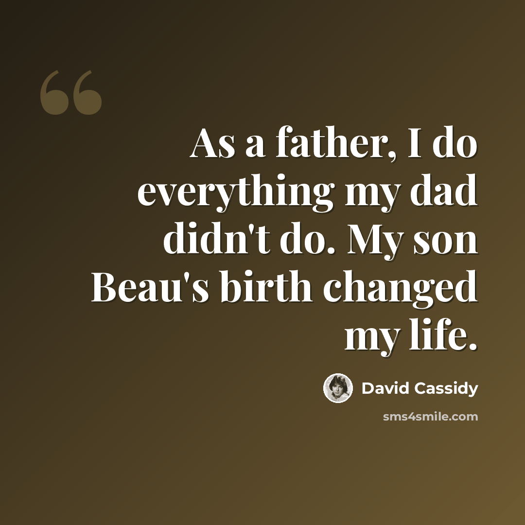 “As a father, I do everything my dad didn't do. My son Beau's birth changed my life.” quote by David Cassidy
