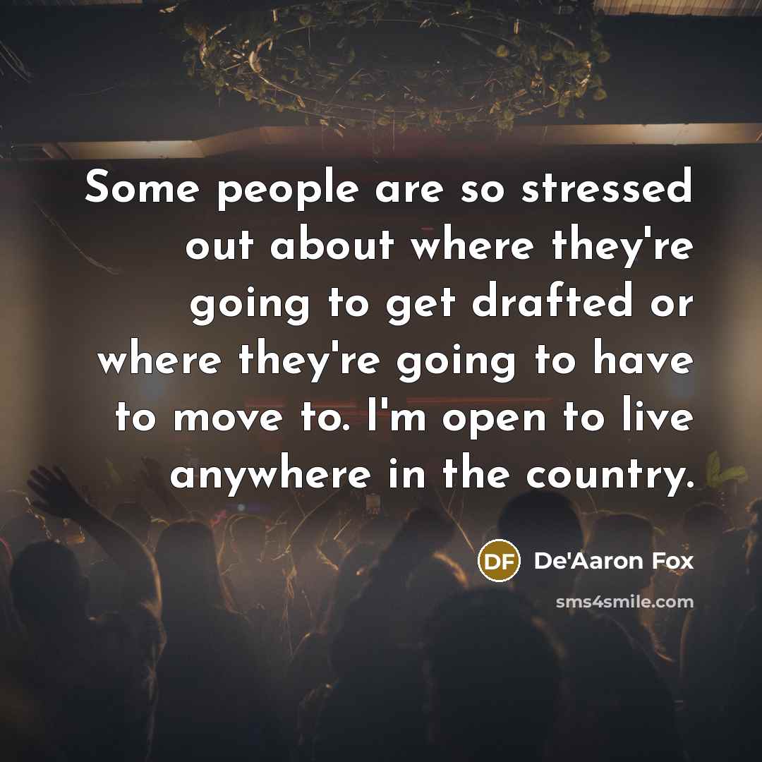 “Some people are so stressed out about where they're going to get drafted or where they're going to have to move to. I'm open to live anywhere in the country.” quote by De'Aaron Fox