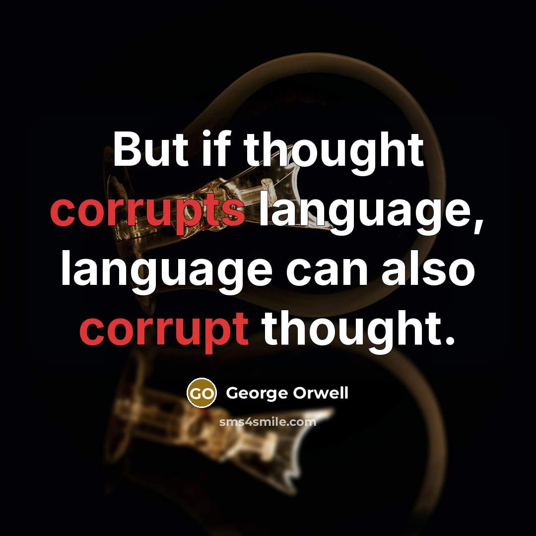 “But if thought corrupts language, language can also corrupt thought.” quote by George Orwell