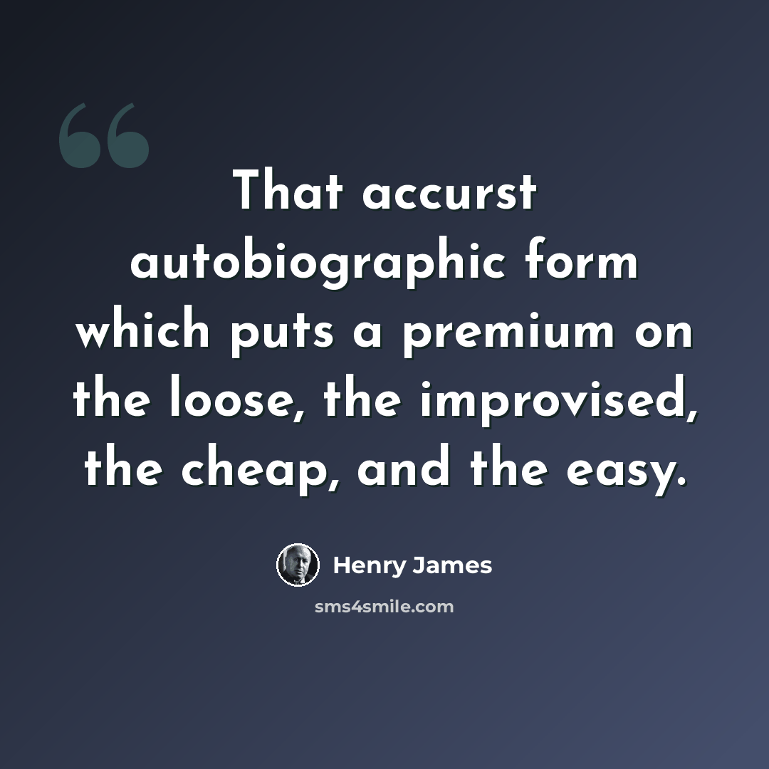 “That accurst autobiographic form which puts a premium on the loose, the improvised, the cheap, and the easy.” quote by Henry James