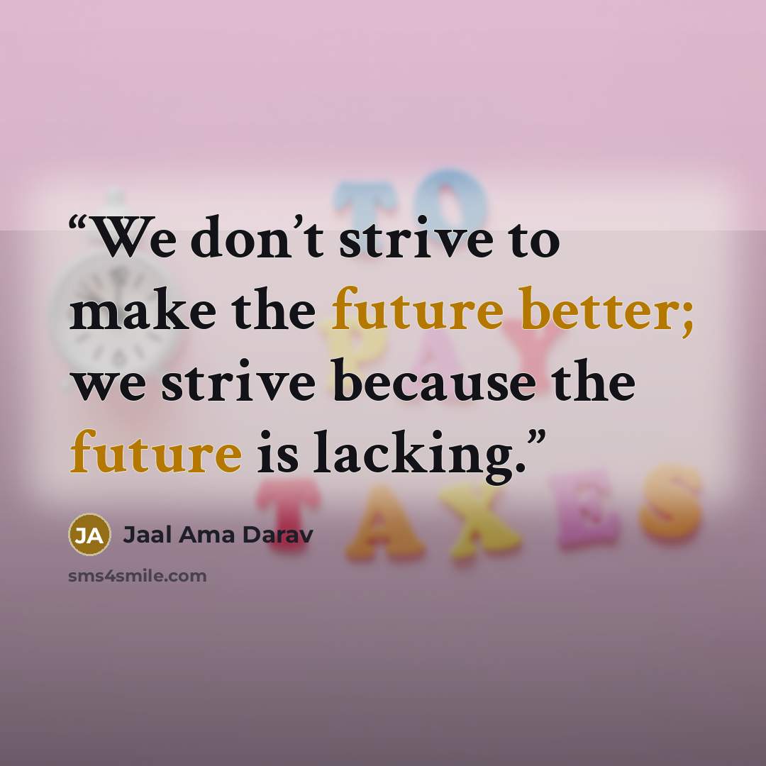“We don’t strive to make the future better; we strive because the future is lacking.” quote by Jaal Ama Darav