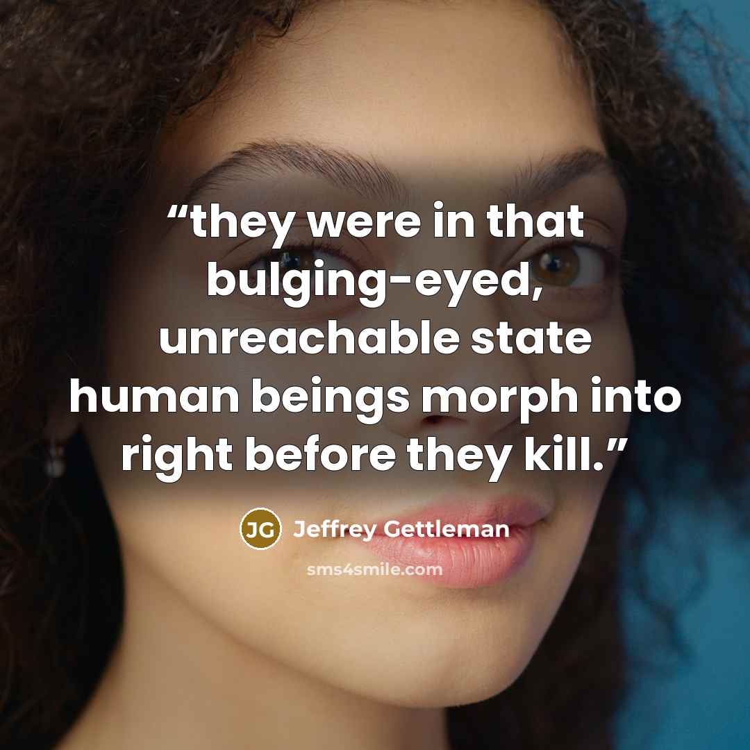 “they were in that bulging-eyed, unreachable state human beings morph into right before they kill.” quote by Jeffrey Gettleman