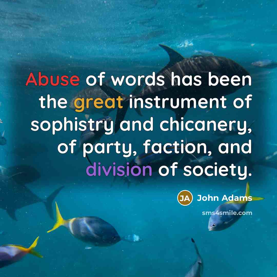 “Abuse of words has been the great instrument of sophistry and chicanery, of party, faction, and division of society.” quote by John Adams
